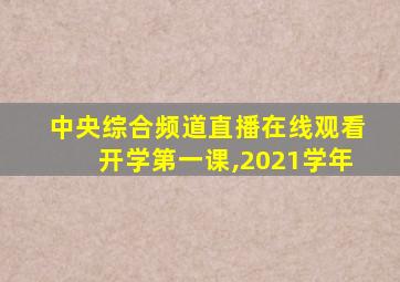 中央综合频道直播在线观看开学第一课,2021学年