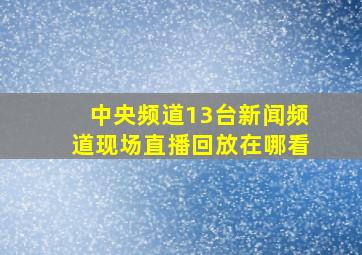 中央频道13台新闻频道现场直播回放在哪看