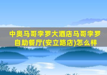 中奥马哥孛罗大酒店马哥孛罗自助餐厅(安立路店)怎么样