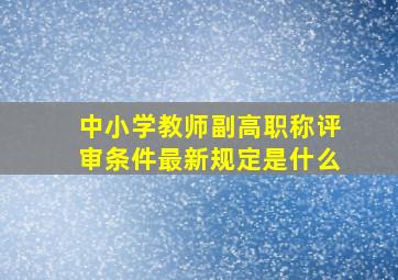 中小学教师副高职称评审条件最新规定是什么