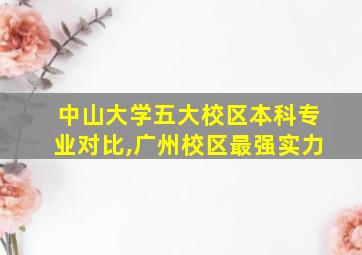 中山大学五大校区本科专业对比,广州校区最强实力