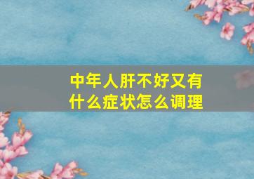 中年人肝不好又有什么症状怎么调理