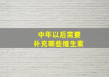 中年以后需要补充哪些维生素