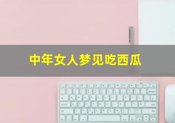 中年女人梦见吃西瓜