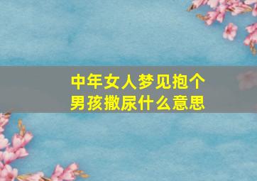 中年女人梦见抱个男孩撒尿什么意思