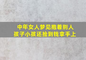 中年女人梦见抱着别人孩子小孩还捡到钱拿手上