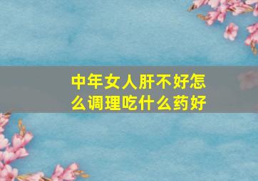 中年女人肝不好怎么调理吃什么药好