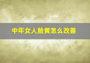 中年女人脸黄怎么改善