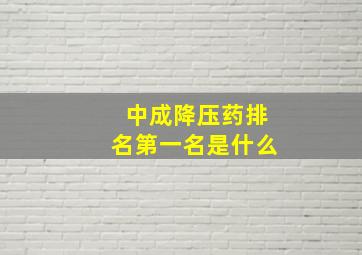 中成降压药排名第一名是什么