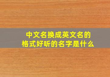 中文名换成英文名的格式好听的名字是什么