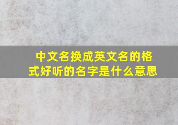 中文名换成英文名的格式好听的名字是什么意思