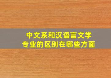 中文系和汉语言文学专业的区别在哪些方面