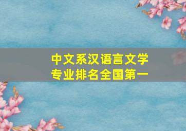 中文系汉语言文学专业排名全国第一