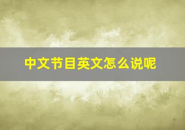 中文节目英文怎么说呢