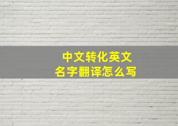 中文转化英文名字翻译怎么写