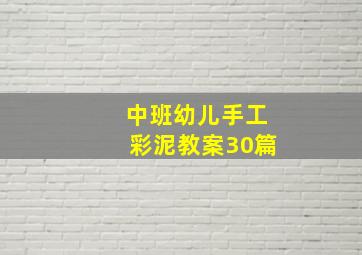 中班幼儿手工彩泥教案30篇