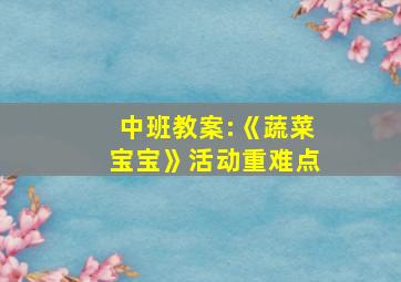 中班教案:《蔬菜宝宝》活动重难点