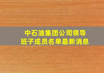 中石油集团公司领导班子成员名单最新消息