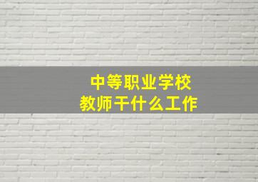 中等职业学校教师干什么工作