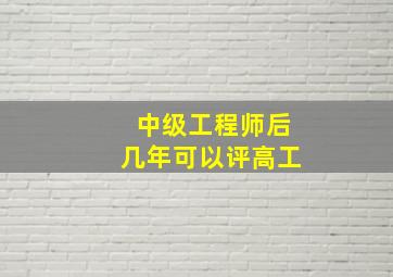 中级工程师后几年可以评高工