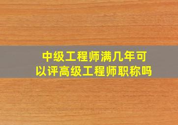 中级工程师满几年可以评高级工程师职称吗