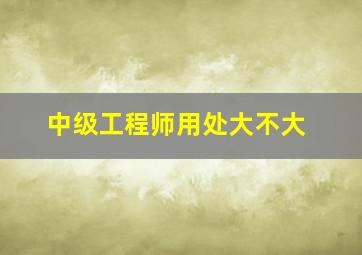 中级工程师用处大不大