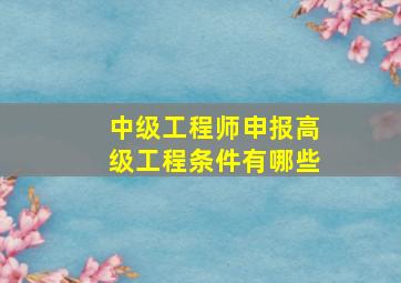 中级工程师申报高级工程条件有哪些