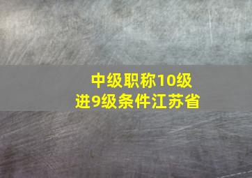 中级职称10级进9级条件江苏省