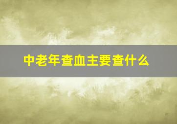 中老年查血主要查什么