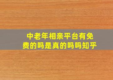 中老年相亲平台有免费的吗是真的吗吗知乎