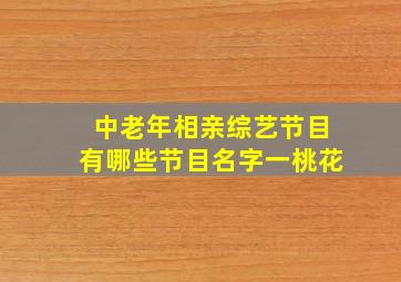 中老年相亲综艺节目有哪些节目名字一桃花