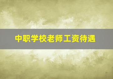 中职学校老师工资待遇