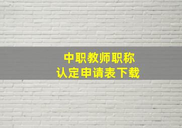 中职教师职称认定申请表下载