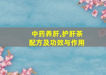 中药养肝,护肝茶配方及功效与作用