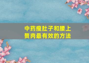 中药瘦肚子和腰上赘肉最有效的方法