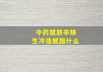 中药禁忌辛辣生冷油腻指什么