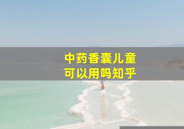 中药香囊儿童可以用吗知乎