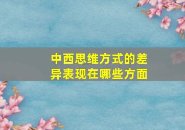 中西思维方式的差异表现在哪些方面