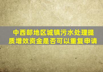 中西部地区城镇污水处理提质增效资金是否可以重复申请