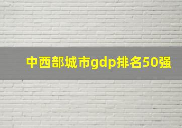 中西部城市gdp排名50强