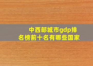 中西部城市gdp排名榜前十名有哪些国家