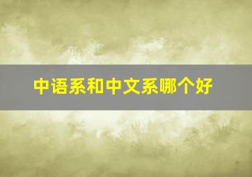 中语系和中文系哪个好