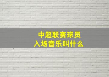 中超联赛球员入场音乐叫什么