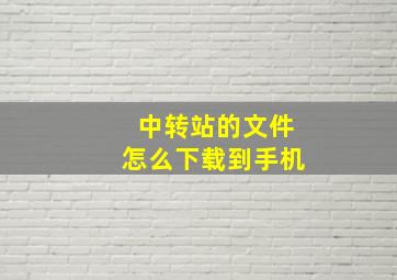 中转站的文件怎么下载到手机