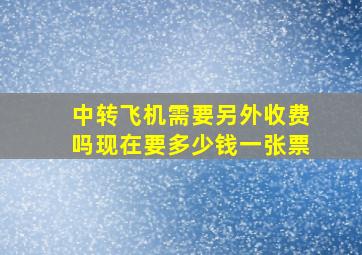 中转飞机需要另外收费吗现在要多少钱一张票