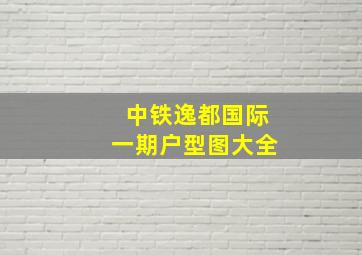 中铁逸都国际一期户型图大全