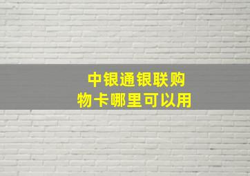 中银通银联购物卡哪里可以用