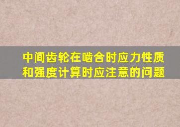 中间齿轮在啮合时应力性质和强度计算时应注意的问题