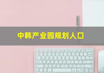 中韩产业园规划人口