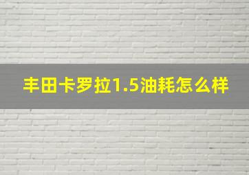 丰田卡罗拉1.5油耗怎么样